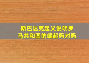 斯巴达克起义说明罗马共和国的崛起吗对吗