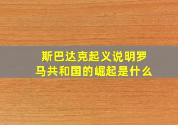 斯巴达克起义说明罗马共和国的崛起是什么