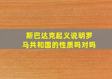 斯巴达克起义说明罗马共和国的性质吗对吗