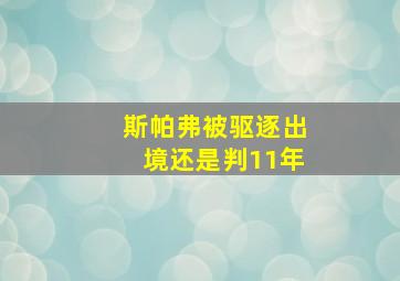 斯帕弗被驱逐出境还是判11年