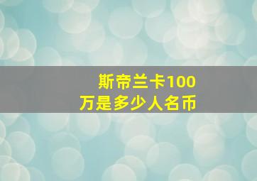 斯帝兰卡100万是多少人名币