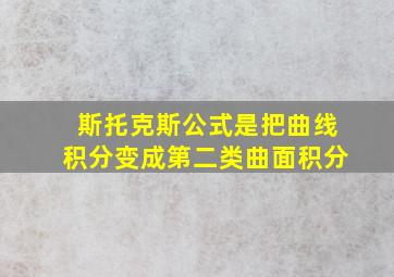 斯托克斯公式是把曲线积分变成第二类曲面积分