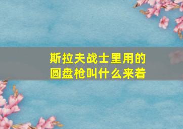 斯拉夫战士里用的圆盘枪叫什么来着