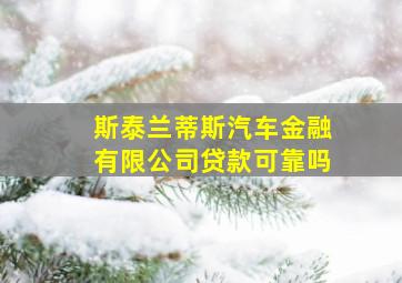 斯泰兰蒂斯汽车金融有限公司贷款可靠吗