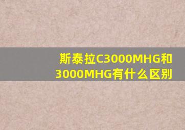 斯泰拉C3000MHG和3000MHG有什么区别