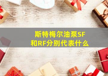 斯特梅尔油泵SF和RF分别代表什么