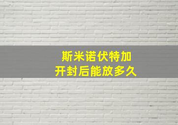 斯米诺伏特加开封后能放多久