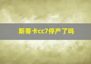 斯蒂卡cc7停产了吗