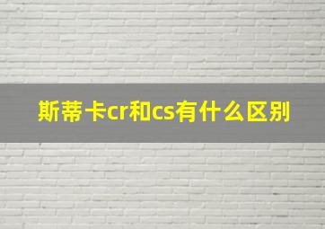 斯蒂卡cr和cs有什么区别