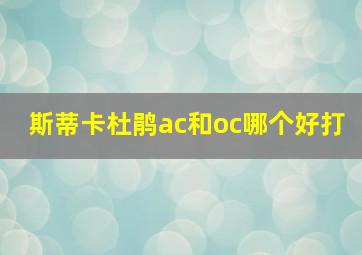 斯蒂卡杜鹃ac和oc哪个好打