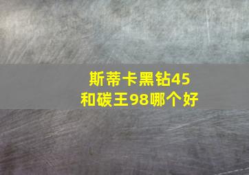 斯蒂卡黑钻45和碳王98哪个好