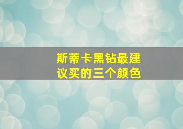 斯蒂卡黑钻最建议买的三个颜色