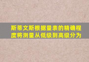 斯蒂文斯根据量表的精确程度将测量从低级到高级分为