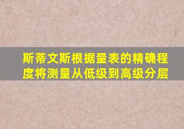 斯蒂文斯根据量表的精确程度将测量从低级到高级分层