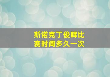 斯诺克丁俊晖比赛时间多久一次