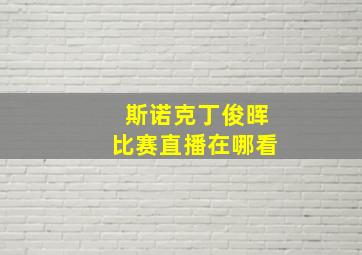 斯诺克丁俊晖比赛直播在哪看