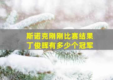 斯诺克刚刚比赛结果丁俊晖有多少个冠军