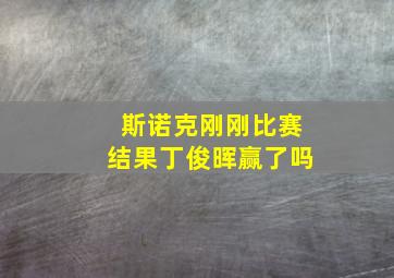 斯诺克刚刚比赛结果丁俊晖赢了吗