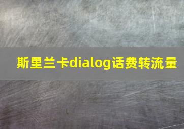 斯里兰卡dialog话费转流量