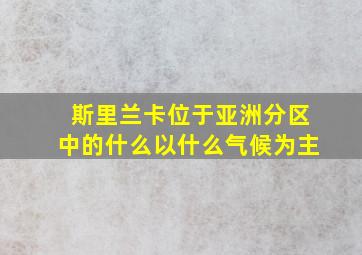 斯里兰卡位于亚洲分区中的什么以什么气候为主