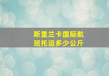 斯里兰卡国际航班托运多少公斤