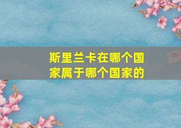 斯里兰卡在哪个国家属于哪个国家的