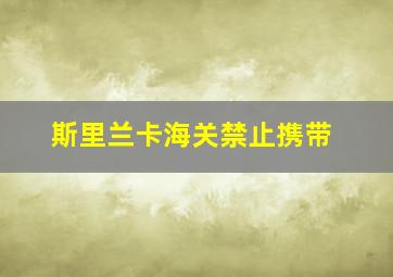 斯里兰卡海关禁止携带