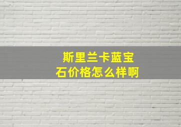 斯里兰卡蓝宝石价格怎么样啊