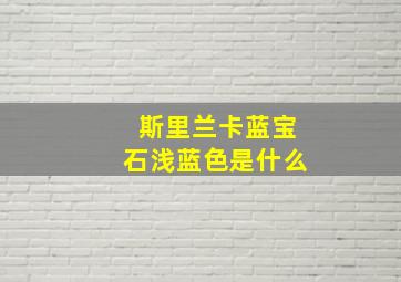 斯里兰卡蓝宝石浅蓝色是什么