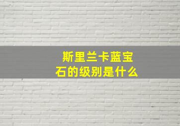 斯里兰卡蓝宝石的级别是什么