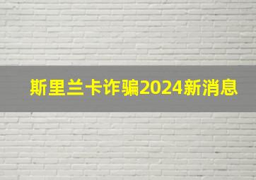 斯里兰卡诈骗2024新消息