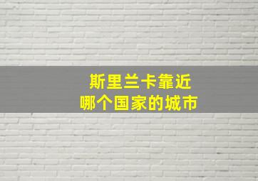 斯里兰卡靠近哪个国家的城市