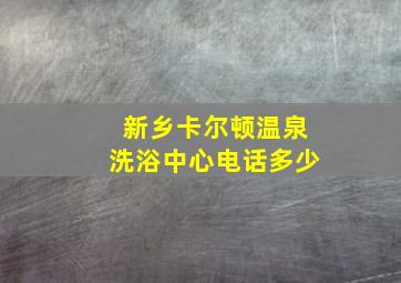 新乡卡尔顿温泉洗浴中心电话多少