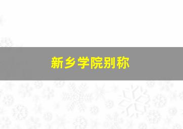 新乡学院别称