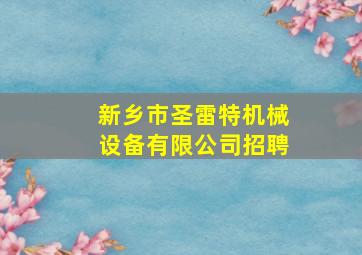 新乡市圣雷特机械设备有限公司招聘