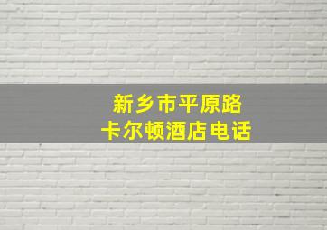 新乡市平原路卡尔顿酒店电话