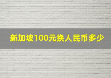 新加坡100元换人民币多少