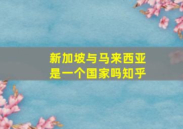 新加坡与马来西亚是一个国家吗知乎