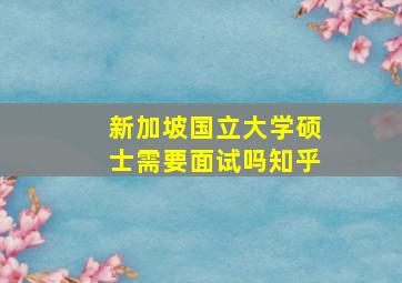 新加坡国立大学硕士需要面试吗知乎