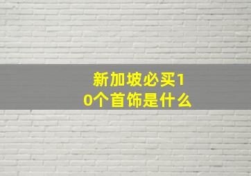 新加坡必买10个首饰是什么