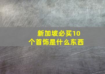 新加坡必买10个首饰是什么东西