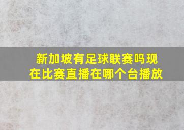 新加坡有足球联赛吗现在比赛直播在哪个台播放