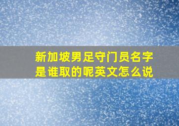 新加坡男足守门员名字是谁取的呢英文怎么说