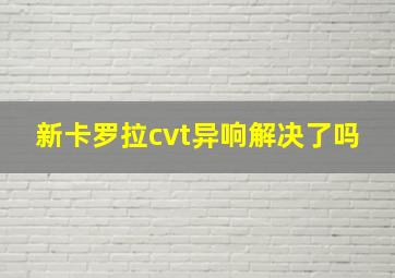 新卡罗拉cvt异响解决了吗