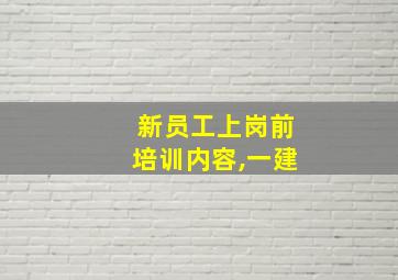 新员工上岗前培训内容,一建