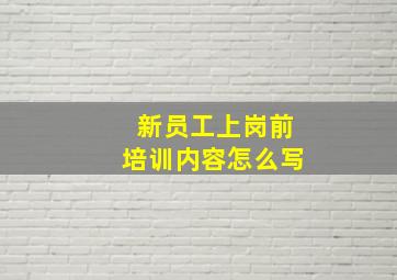 新员工上岗前培训内容怎么写