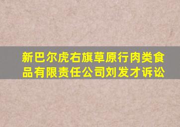 新巴尔虎右旗草原行肉类食品有限责任公司刘发才诉讼