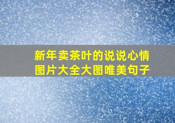 新年卖茶叶的说说心情图片大全大图唯美句子