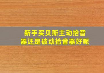 新手买贝斯主动拾音器还是被动拾音器好呢