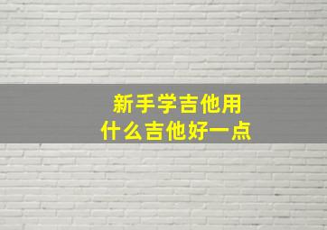 新手学吉他用什么吉他好一点